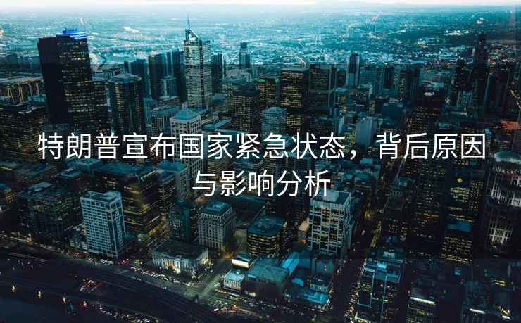 特朗普宣布國家緊急狀態(tài)，背后原因與影響分析