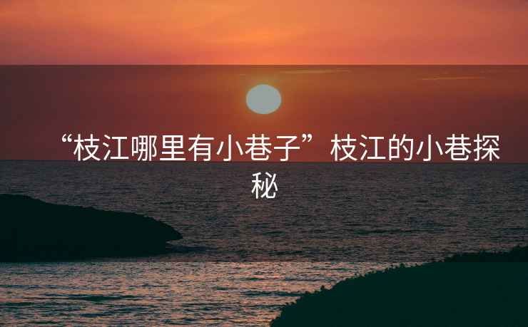 “枝江哪里有小巷子”枝江的小巷探秘