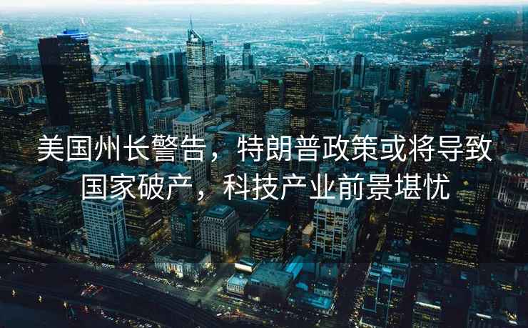美國州長(cháng)警告，特朗普政策或將導致國家破產(chǎn)，科技產(chǎn)業(yè)前景堪憂(yōu)
