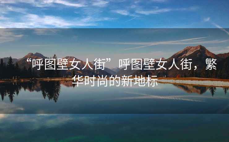 “呼圖壁女人街”呼圖壁女人街，繁華時(shí)尚的新地標