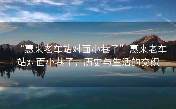 “惠來(lái)老車(chē)站對面小巷子”惠來(lái)老車(chē)站對面小巷子，歷史與生活的交織