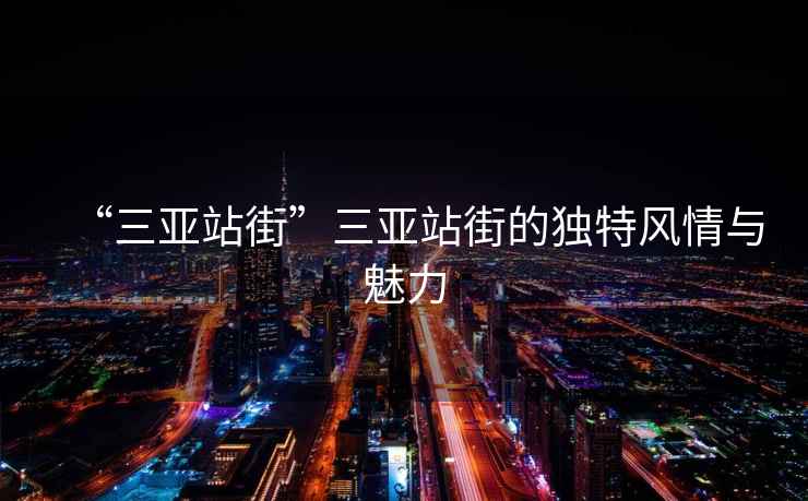 “三亞站街”三亞站街的獨特風(fēng)情與魅力