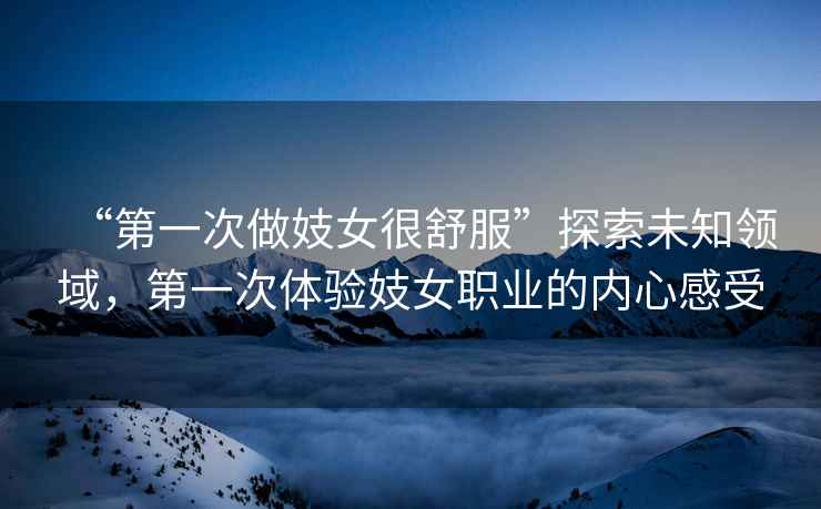 “第一次做妓女很舒服”探索未知領(lǐng)域，第一次體驗妓女職業(yè)的內心感受