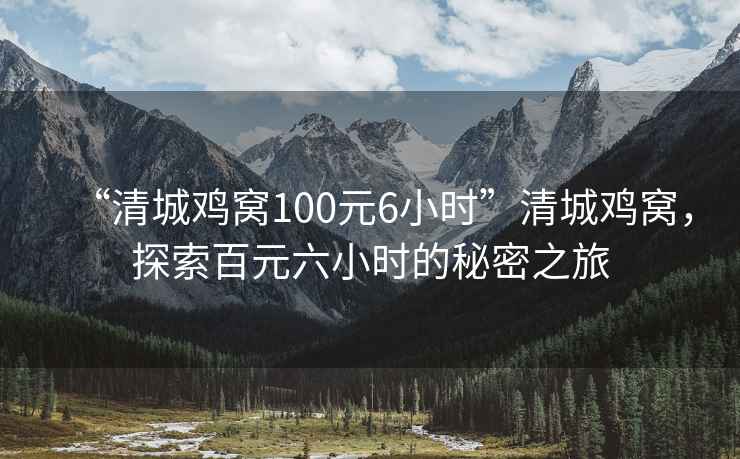 “清城雞窩100元6小時(shí)”清城雞窩，探索百元六小時(shí)的秘密之旅