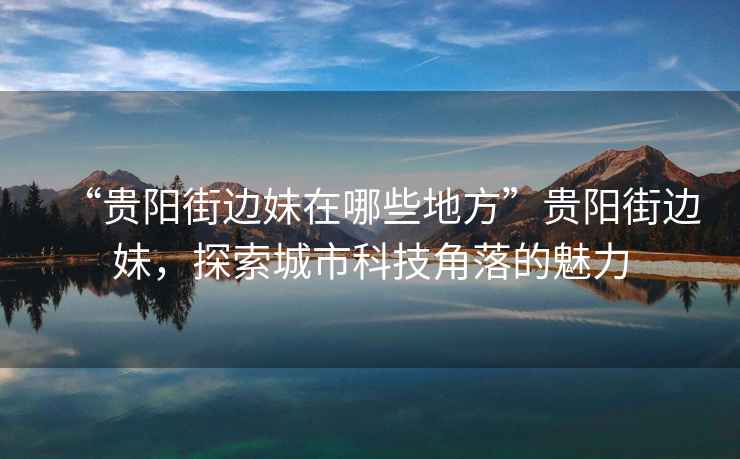 “貴陽(yáng)街邊妹在哪些地方”貴陽(yáng)街邊妹，探索城市科技角落的魅力