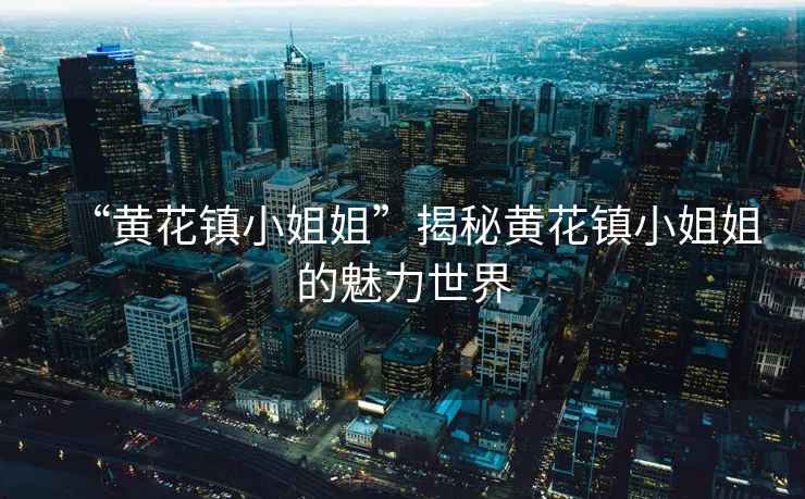 “黃花鎮小姐姐”揭秘黃花鎮小姐姐的魅力世界