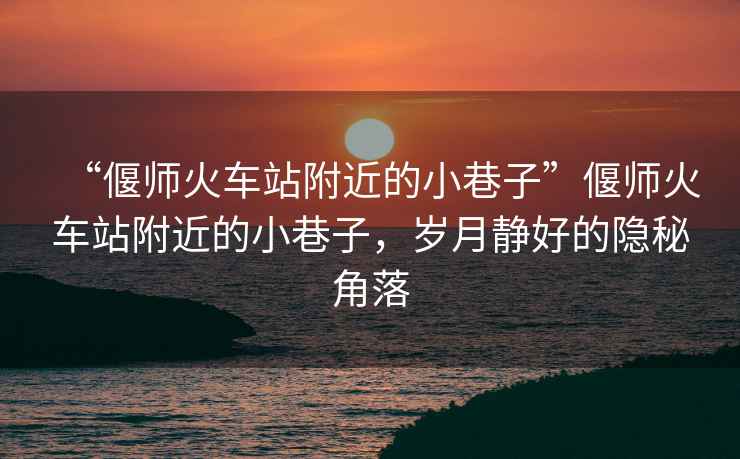 “偃師火車(chē)站附近的小巷子”偃師火車(chē)站附近的小巷子，歲月靜好的隱秘角落