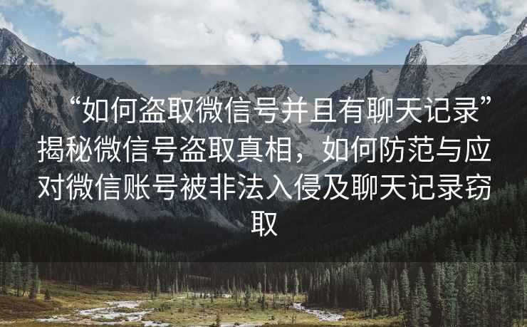 “如何盜取微信號并且有聊天記錄”揭秘微信號盜取真相，如何防范與應對微信賬號被非法入侵及聊天記錄竊取