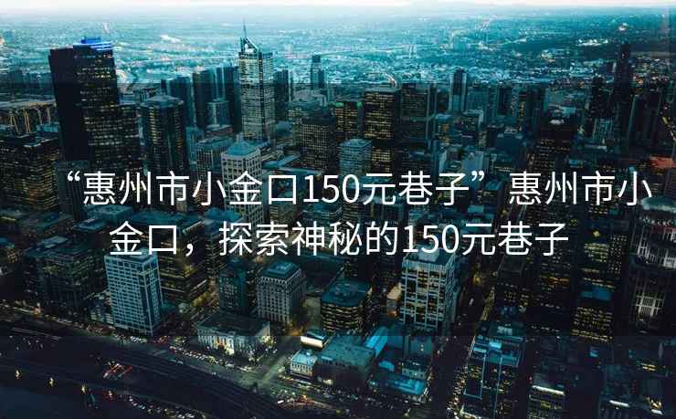 “惠州市小金口150元巷子”惠州市小金口，探索神秘的150元巷子
