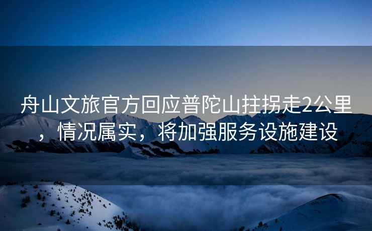 舟山文旅官方回應普陀山拄拐走2公里，情況屬實(shí)，將加強服務(wù)設施建設