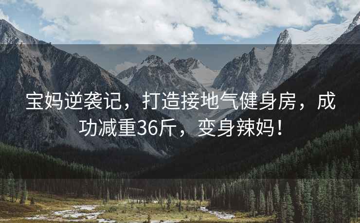 寶媽逆襲記,打造接地氣健身房,成功減重36斤,變身辣媽?zhuān)? alt=