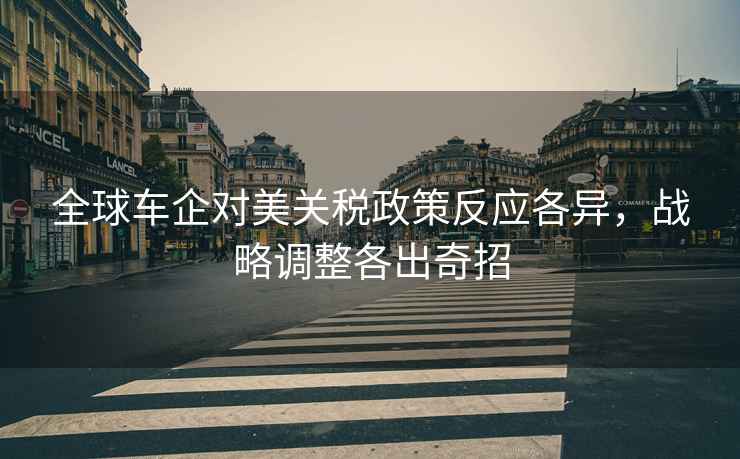 全球車(chē)企對美關(guān)稅政策反應各異，戰略調整各出奇招