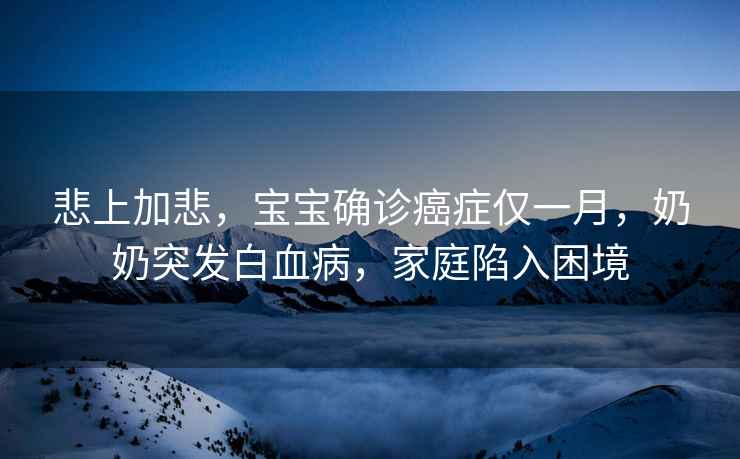 悲上加悲，寶寶確診癌癥僅一月，奶奶突發(fā)白血病，家庭陷入困境