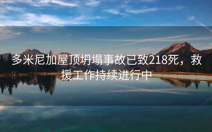 多米尼加屋頂坍塌事故已致218死，救援工作持續進(jìn)行中
