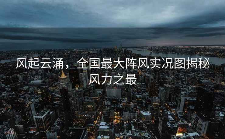 風(fēng)起云涌，全國最大陣風(fēng)實(shí)況圖揭秘風(fēng)力之最