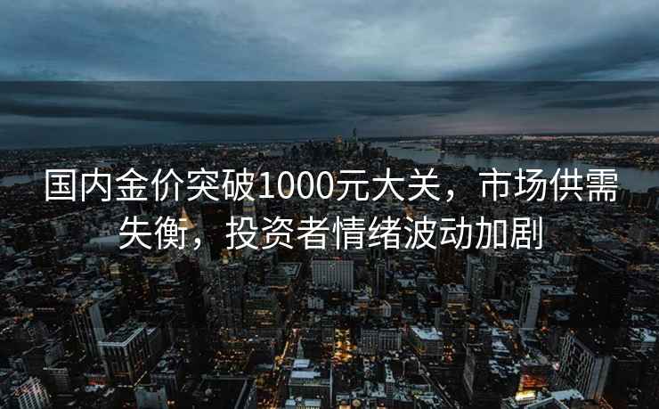 國內金價(jià)突破1000元大關(guān)，市場(chǎng)供需失衡，投資者情緒波動(dòng)加劇
