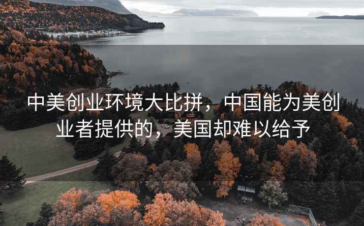中美創(chuàng  )業(yè)環(huán)境大比拼，中國能為美創(chuàng  )業(yè)者提供的，美國卻難以給予
