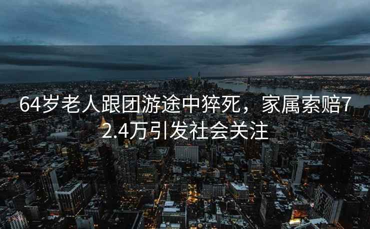 64歲老人跟團游途中猝死，家屬索賠72.4萬(wàn)引發(fā)社會(huì )關(guān)注
