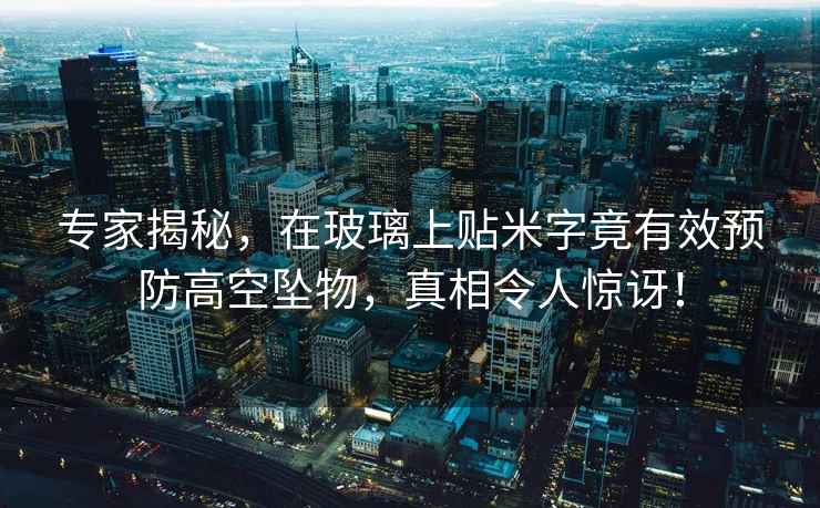 專(zhuān)家揭秘，在玻璃上貼米字竟有效預防高空墜物，真相令人驚訝！