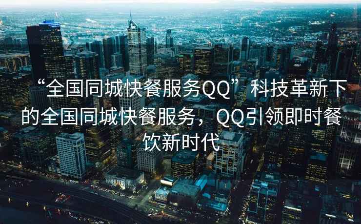 “全國同城快餐服務(wù)QQ”科技革新下的全國同城快餐服務(wù)，QQ引領(lǐng)即時(shí)餐飲新時(shí)代