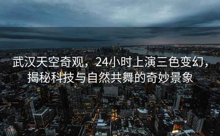 武漢天空奇觀(guān)，24小時(shí)上演三色變幻，揭秘科技與自然共舞的奇妙景象