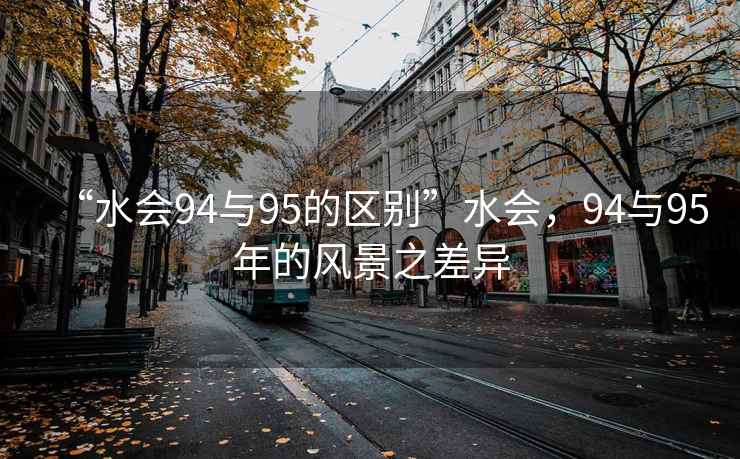 “水會(huì )94與95的區別”水會(huì )，94與95年的風(fēng)景之差異