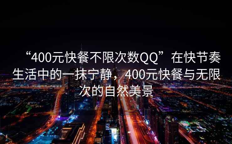 “400元快餐不限次數QQ”在快節奏生活中的一抹寧靜，400元快餐與無(wú)限次的自然美景