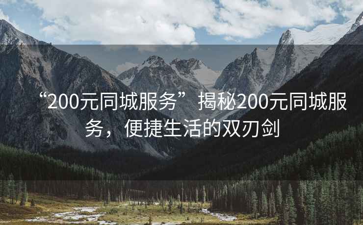 “200元同城服務(wù)”揭秘200元同城服務(wù)，便捷生活的雙刃劍