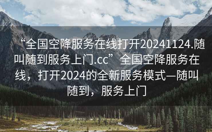 “全國空降服務(wù)在線(xiàn)打開(kāi)20241124.隨叫隨到服務(wù)上門(mén).cc”全國空降服務(wù)在線(xiàn)，打開(kāi)2024的全新服務(wù)模式—隨叫隨到，服務(wù)上門(mén)