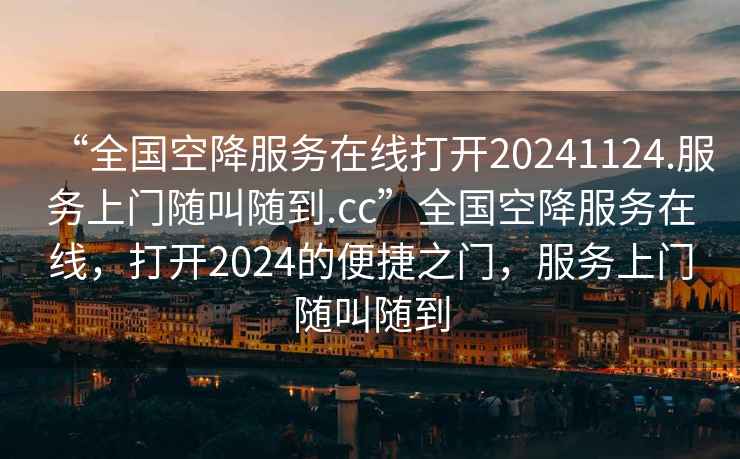 “全國空降服務(wù)在線(xiàn)打開(kāi)20241124.服務(wù)上門(mén)隨叫隨到.cc”全國空降服務(wù)在線(xiàn)，打開(kāi)2024的便捷之門(mén)，服務(wù)上門(mén)隨叫隨到