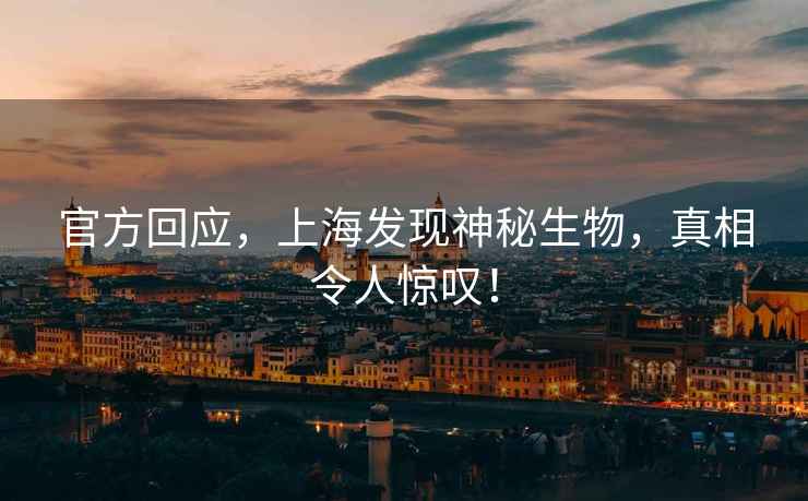 官方回應，上海發(fā)現神秘生物，真相令人驚嘆！