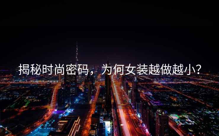 揭秘時(shí)尚密碼，為何女裝越做越??？