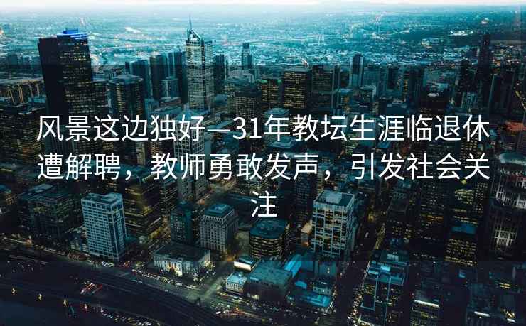 風(fēng)景這邊獨好—31年教壇生涯臨退休遭解聘，教師勇敢發(fā)聲，引發(fā)社會(huì )關(guān)注
