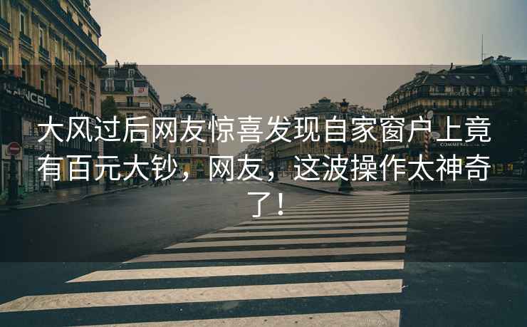 大風(fēng)過(guò)后網(wǎng)友驚喜發(fā)現自家窗戶(hù)上竟有百元大鈔，網(wǎng)友，這波操作太神奇了！