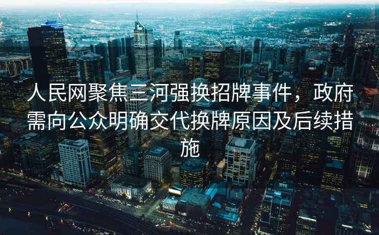 人民網(wǎng)聚焦三河強換招牌事件，政府需向公眾明確交代換牌原因及后續措施