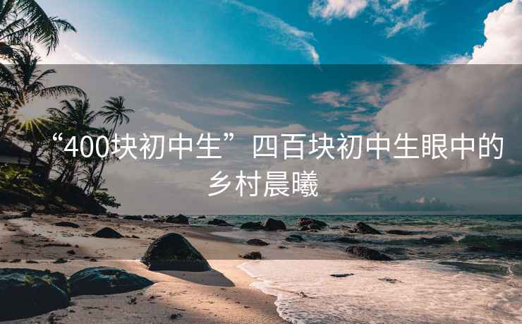 “400塊初中生”四百塊初中生眼中的鄉村晨曦