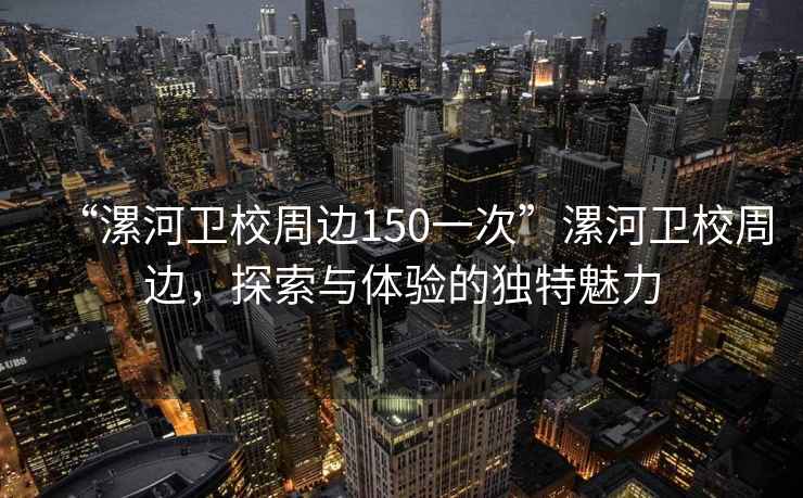“漯河衛校周邊150一次”漯河衛校周邊，探索與體驗的獨特魅力