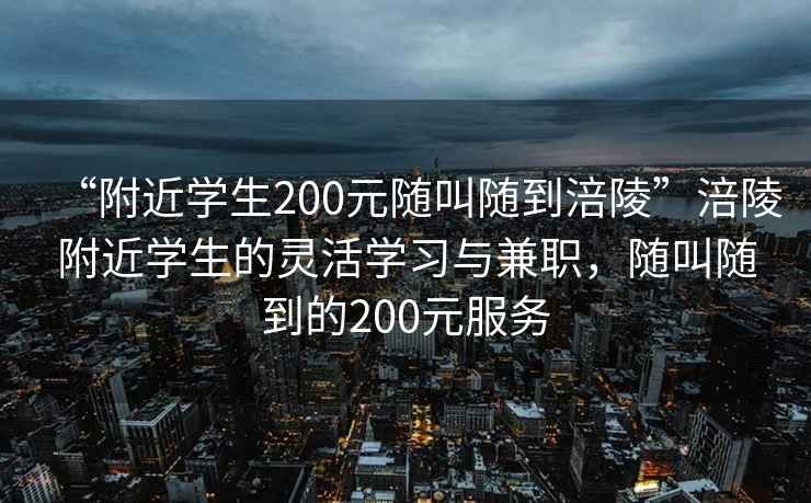 “附近學(xué)生200元隨叫隨到涪陵”涪陵附近學(xué)生的靈活學(xué)習與兼職，隨叫隨到的200元服務(wù)