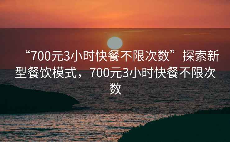 “700元3小時(shí)快餐不限次數”探索新型餐飲模式，700元3小時(shí)快餐不限次數