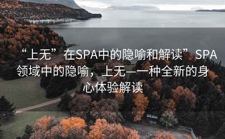 “上無(wú)”在SPA中的隱喻和解讀”SPA領(lǐng)域中的隱喻，上無(wú)—一種全新的身心體驗解讀