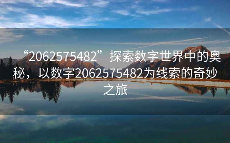 “2062575482”探索數字世界中的奧秘，以數字2062575482為線(xiàn)索的奇妙之旅