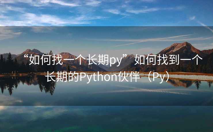 “如何找一個(gè)長(cháng)期py”如何找到一個(gè)長(cháng)期的Python伙伴（Py）