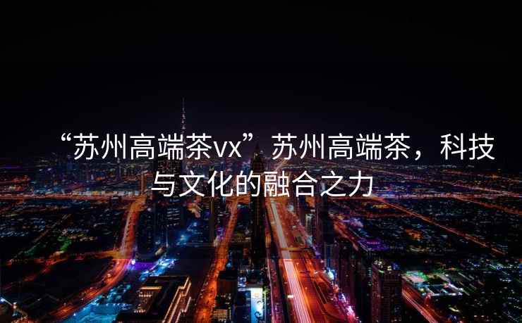“蘇州高端茶vx”蘇州高端茶，科技與文化的融合之力