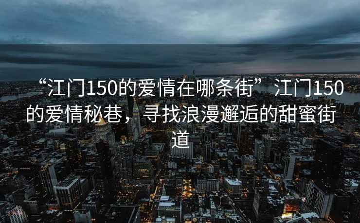 “江門(mén)150的愛(ài)情在哪條街”江門(mén)150的愛(ài)情秘巷，尋找浪漫邂逅的甜蜜街道