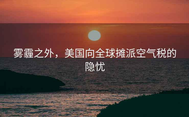 霧霾之外，美國向全球攤派空氣稅的隱憂(yōu)