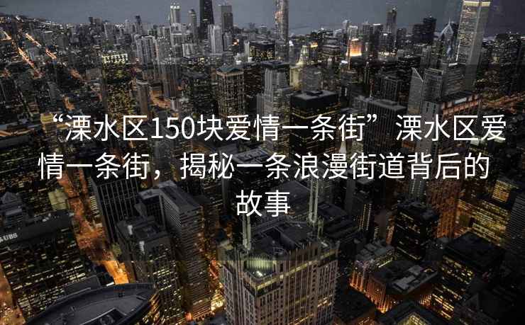 “溧水區150塊愛(ài)情一條街”溧水區愛(ài)情一條街，揭秘一條浪漫街道背后的故事