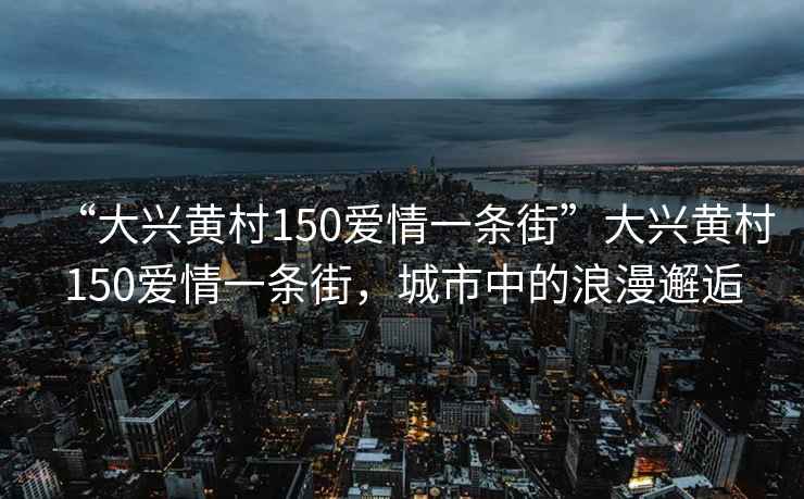 “大興黃村150愛(ài)情一條街”大興黃村150愛(ài)情一條街，城市中的浪漫邂逅