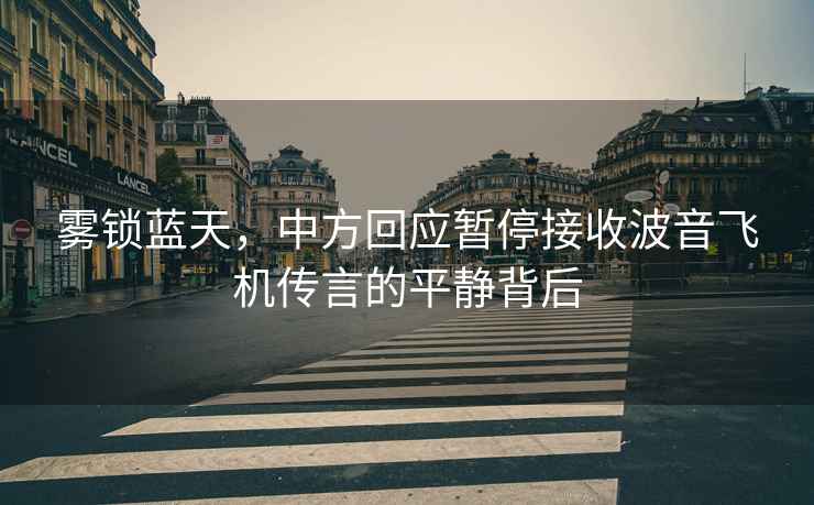 霧鎖藍天，中方回應暫停接收波音飛機傳言的平靜背后
