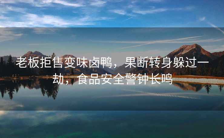 老板拒售變味鹵鴨，果斷轉身躲過(guò)一劫，食品安全警鐘長(cháng)鳴