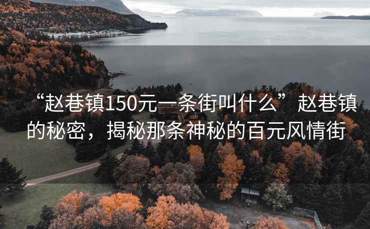 “趙巷鎮150元一條街叫什么”趙巷鎮的秘密，揭秘那條神秘的百元風(fēng)情街